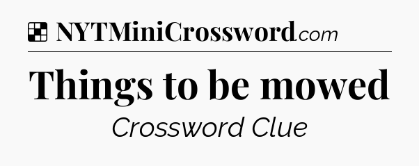 Solution: Things to be mowed - NYT Crossword