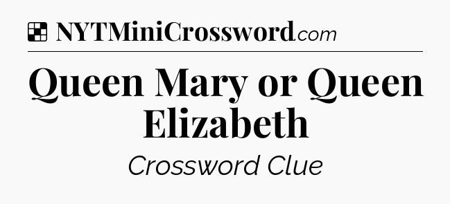 Solution: Queen Mary or Queen Elizabeth - NYT Crossword
