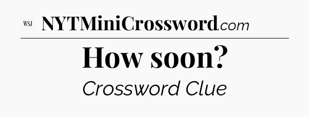 How soon - WSJ Crossword