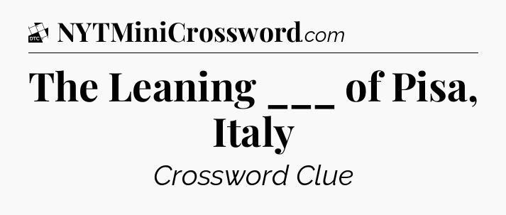 The Leaning ___ of Pisa, Italy - Daily Themed Mini Crossword