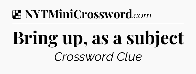 Solution: Bring up, as a subject - NYT Crossword