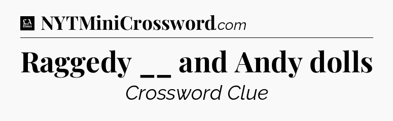 Raggedy __ and Andy dolls - LA Times Crossword