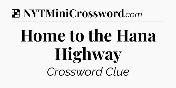 Solution: Home to the Hana Highway - NYT Crossword
