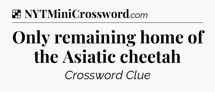Solution: Only remaining home of the Asiatic cheetah - NYT Crossword