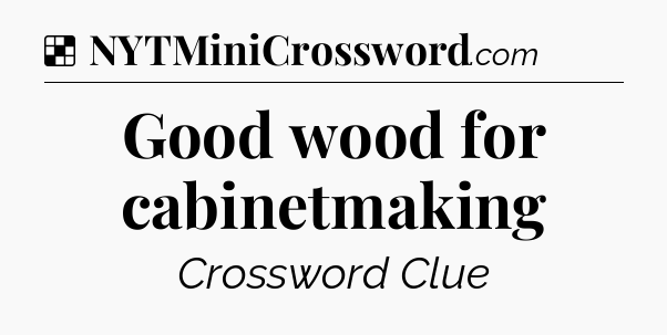 Solution: Good wood for cabinetmaking - NYT Crossword