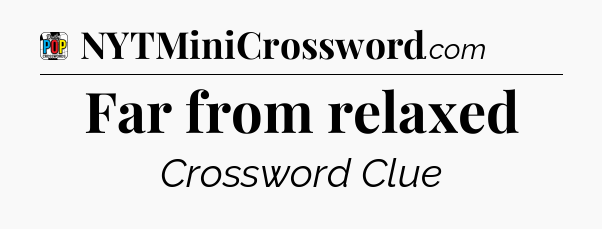 Far from relaxed Crossword Clue