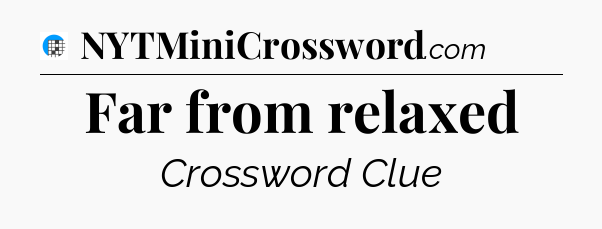 Far from relaxed Crossword Clue
