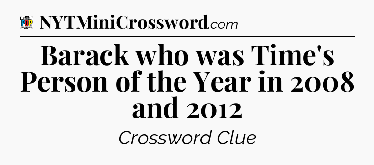 Barack who was Time's Person of the Year in 2008 and 2012 Crossword Clue