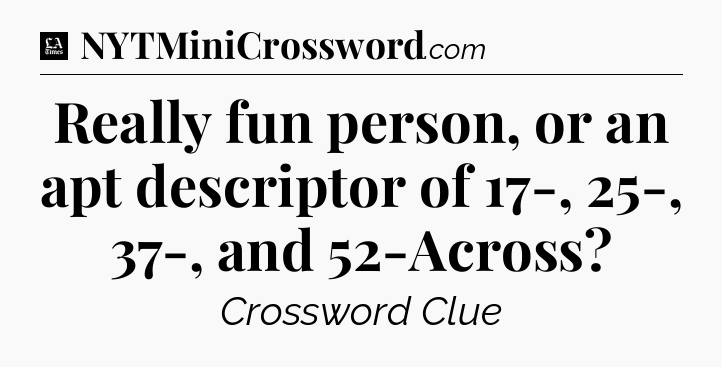 Really fun person, or an apt descriptor of 17-, 25-, 37-, and 52-Across - LA Times Crossword