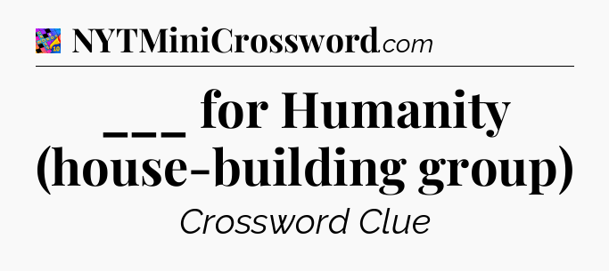 ___ for Humanity (house-building group) Crossword Clue