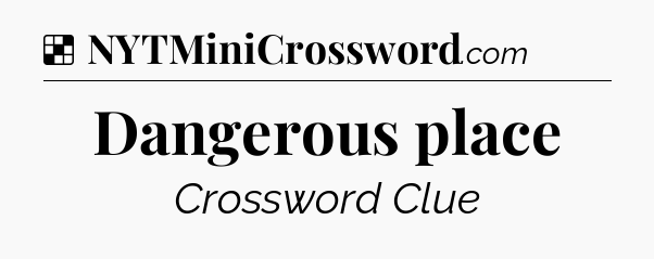 Solution: Dangerous place - NYT Crossword