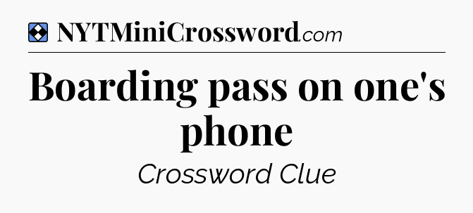 Solution: Boarding pass on one's phone - NYT Mini Crossword