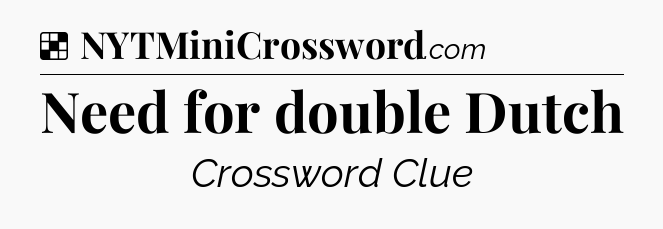 Solution: Need for double Dutch - NYT Crossword