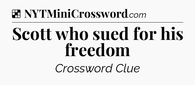 Solution: Scott who sued for his freedom - NYT Crossword