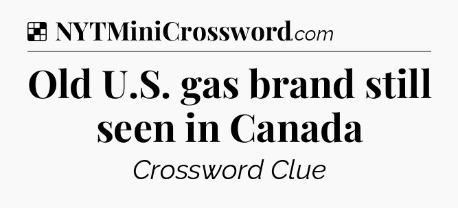 Solution: Old U.S. gas brand still seen in Canada - NYT Crossword