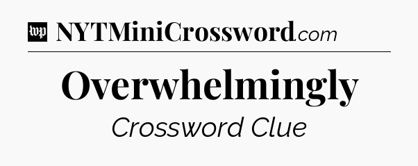 Overwhelmingly Crossword Clue
