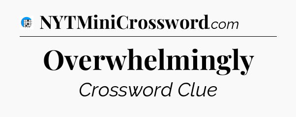 Overwhelmingly Crossword Clue
