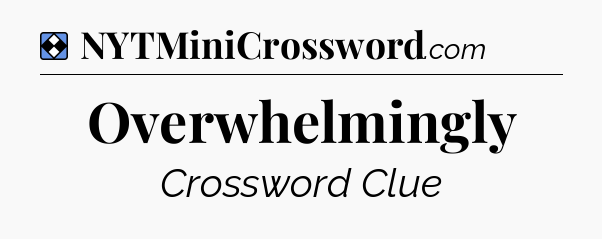 Solution: Overwhelmingly - NYT Mini Crossword