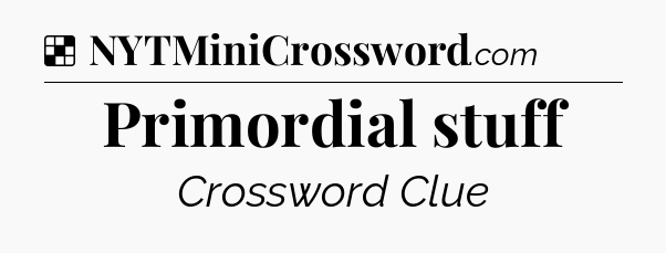 Solution: Primordial stuff - NYT Crossword