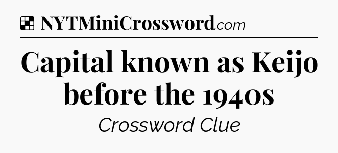 Solution: Capital known as Keijo before the 1940s - NYT Crossword
