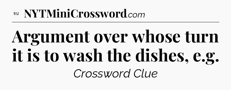 Argument over whose turn it is to wash the dishes, e.g - WSJ Crossword