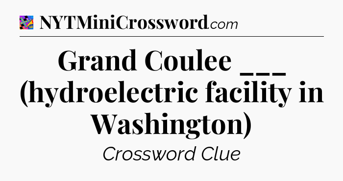 Grand Coulee ___ (hydroelectric facility in Washington) Crossword Clue