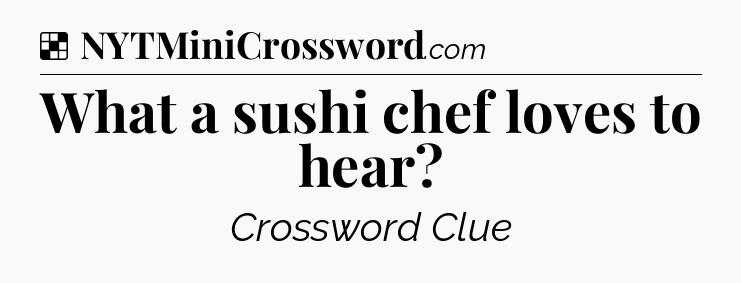 Solution: What a sushi chef loves to hear - NYT Crossword