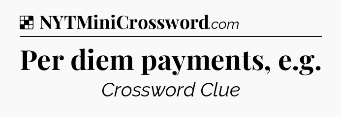 Solution: Per diem payments, e.g - NYT Crossword