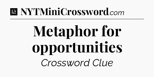 Metaphor for opportunities - LA Times Crossword