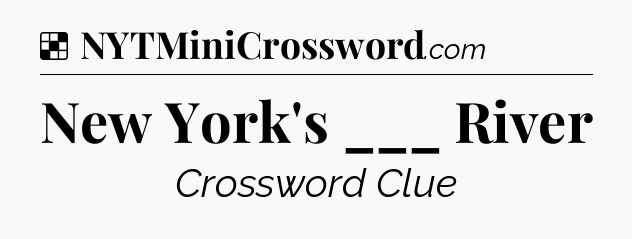 Solution: New York's ___ River - NYT Crossword