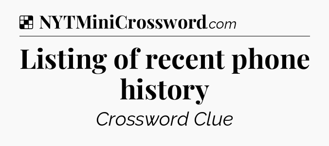 Solution: Listing of recent phone history - NYT Crossword