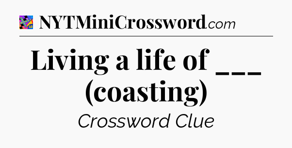 Living a life of ___ (coasting) Crossword Clue