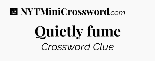 Quietly fume - LA Times Crossword