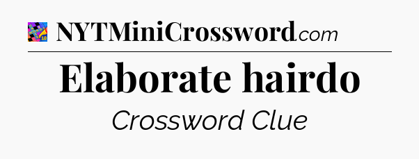 Elaborate hairdo Crossword Clue