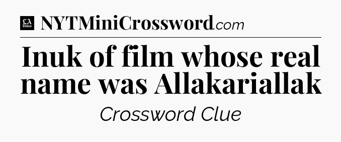 Inuk of film whose real name was Allakariallak - LA Times Crossword