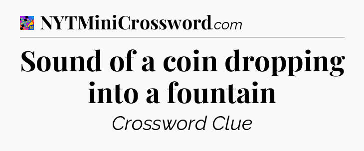 Sound of a coin dropping into a fountain Crossword Clue