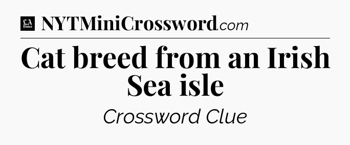 Cat breed from an Irish Sea isle - LA Times Crossword
