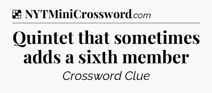 Solution: Quintet that sometimes adds a sixth member - NYT Crossword