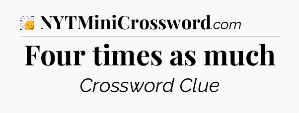 Four times as much - 7 Little Words
