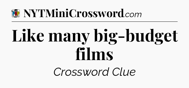Like many big-budget films Crossword Clue