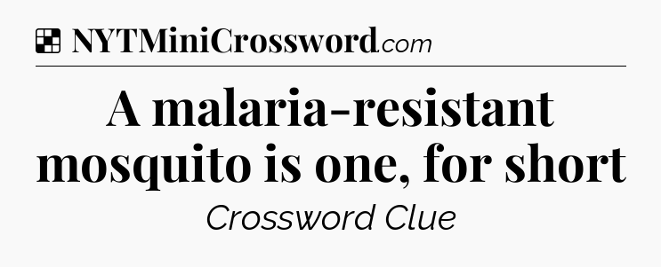 Solution: A malaria-resistant mosquito is one, for short - NYT Crossword