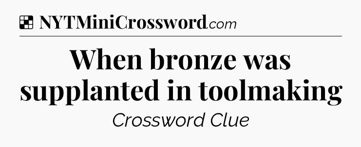 Solution: When bronze was supplanted in toolmaking - NYT Crossword