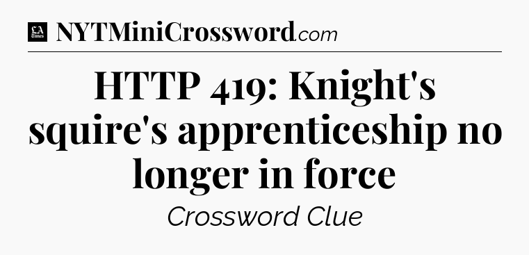 HTTP 419: Knight's squire's apprenticeship no longer in force - LA Times Crossword