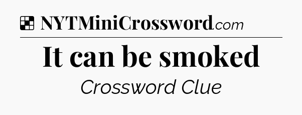 Solution: It can be smoked - NYT Crossword