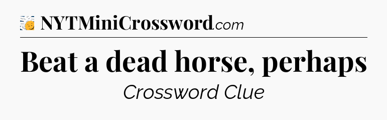 Beat a dead horse, perhaps - 7 Little Words