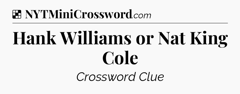 Solution: Hank Williams or Nat King Cole - NYT Crossword