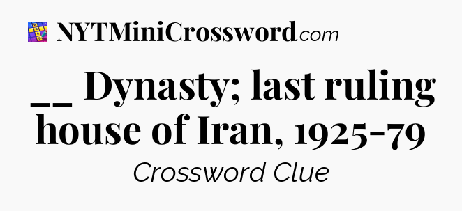 __ Dynasty; last ruling house of Iran, 1925-79 Codycross