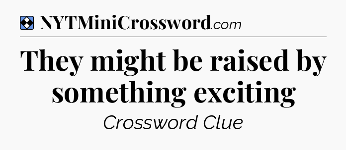 Solution: They might be raised by something exciting - NYT Mini Crossword