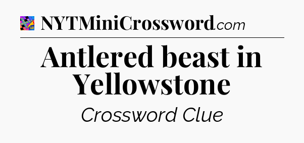 Antlered beast in Yellowstone Crossword Clue