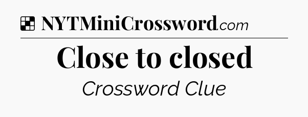Solution: Close to closed - NYT Crossword